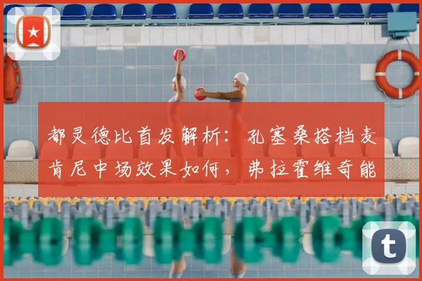都灵德比首发解析：孔塞桑搭档麦肯尼中场效果如何，弗拉霍维奇能否成为关键先生？