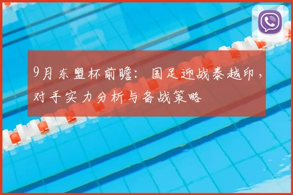9月东盟杯前瞻：国足迎战泰越印，对手实力分析与备战策略