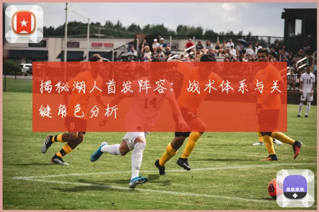 揭秘湖人首发阵容：战术体系与关键角色分析